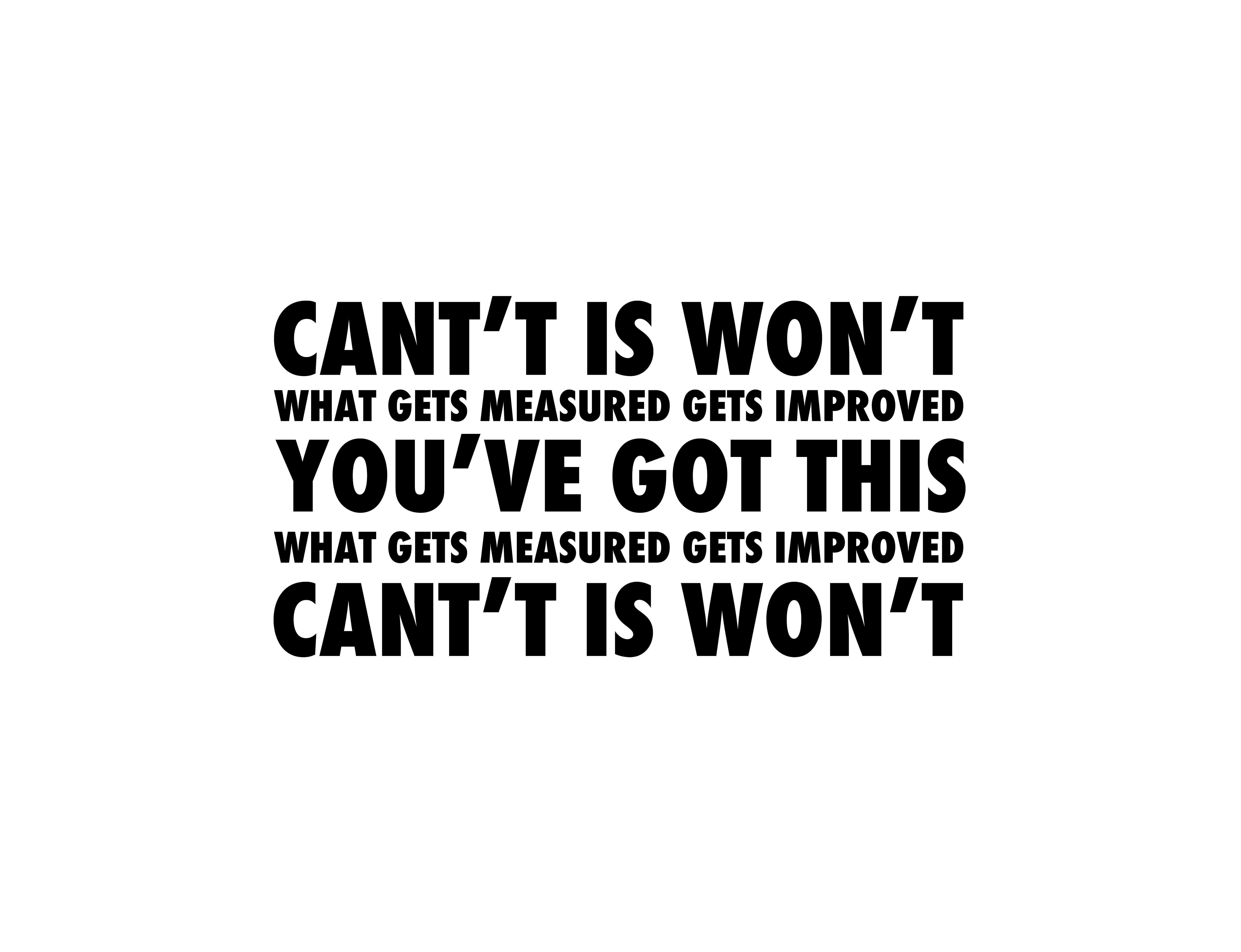 Can't Is Won't. You've Got This. What Gets Measured Gets Improved.