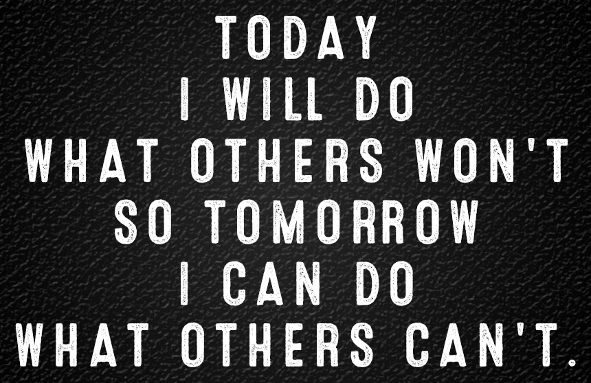 Today I Will Do What Others Won't So Tomorrow I Can Do What Others Can't