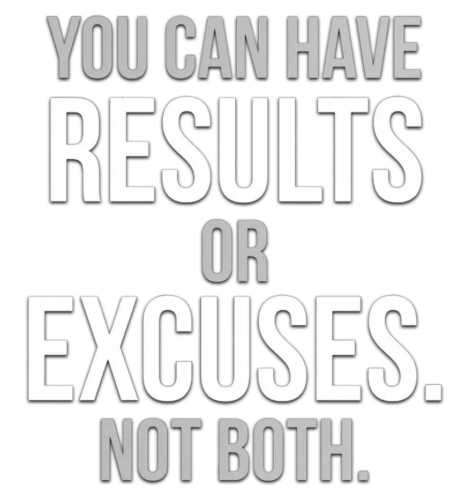 You Can Have Results Or Excuses. Not Both.
