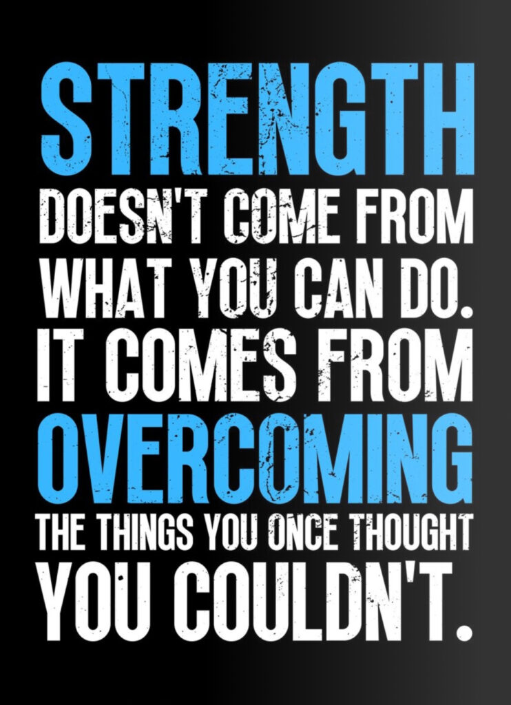 Strength doesn't come from what you can do. It comes from overcoming the things you once thought you couldn't.