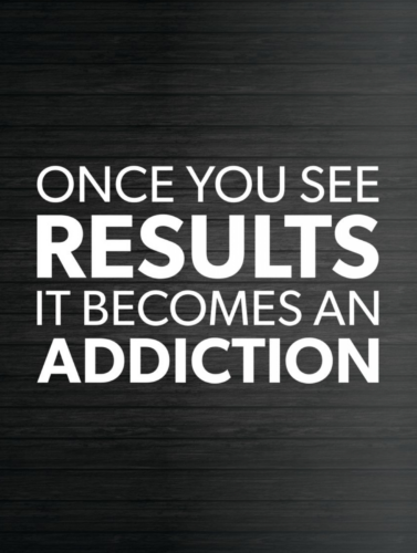 Once You See Results It Becomes An Addiction